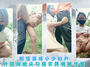 剧情演绎小少妇户外田间地头勾搭农民啪啪性爱